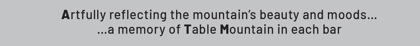 Artfully reflecting the mountain’s beauty and moods… …a memory of Table Mountain in each bar
